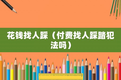 花錢找人踩（付費找人踩踏犯法嗎）