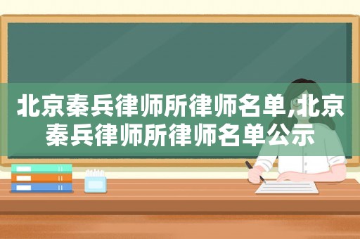 北京秦兵律師所律師名單,北京秦兵律師所律師名單公示