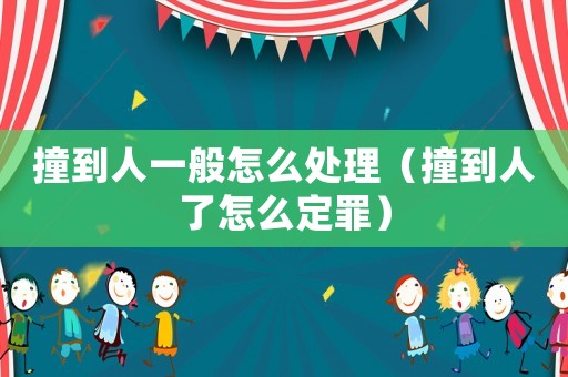 撞到人一般怎么處理（撞到人了怎么定罪）