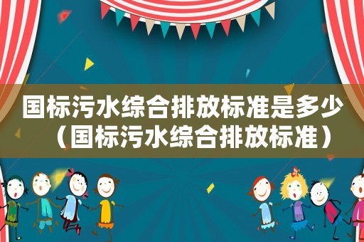 國標污水綜合排放標準是多少（國標污水綜合排放標準）