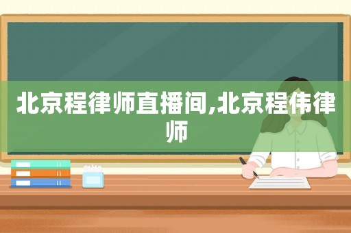 北京程律師直播間,北京程偉律師