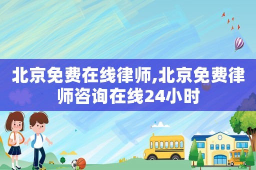 北京免費在線律師,北京免費律師咨詢在線24小時