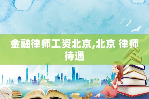 金融律師工資北京,北京 律師待遇
