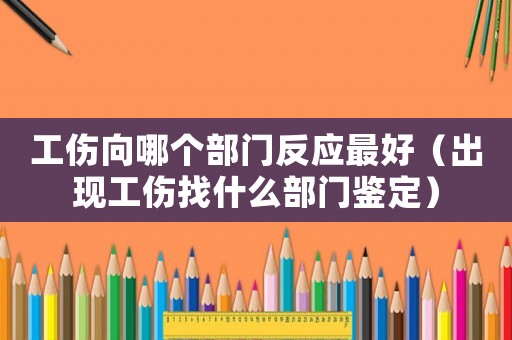 工傷向哪個(gè)部門(mén)反應(yīng)最好（出現(xiàn)工傷找什么部門(mén)鑒定）