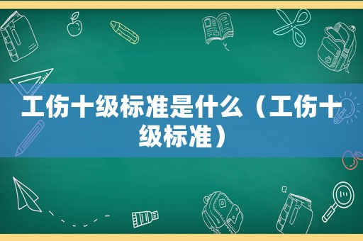 工傷十級標準是什么（工傷十級標準）