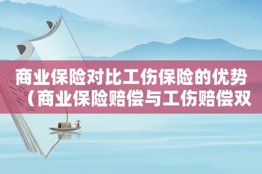 商業保險對比工傷保險的優勢（商業保險賠償與工傷賠償雙得）