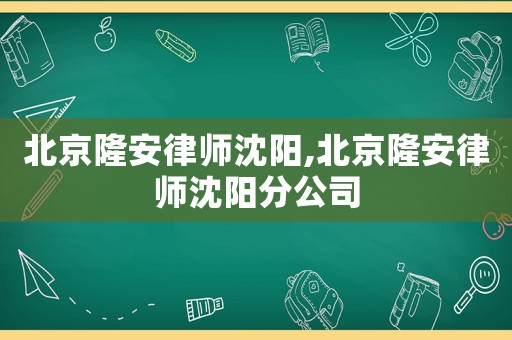 北京隆安律師沈陽(yáng),北京隆安律師沈陽(yáng)分公司