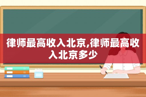 律師最高收入北京,律師最高收入北京多少