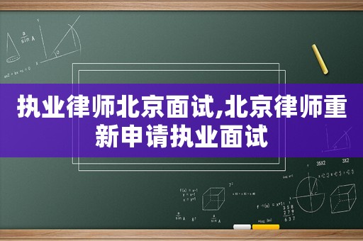 執(zhí)業(yè)律師北京面試,北京律師重新申請(qǐng)執(zhí)業(yè)面試