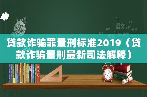貸款詐騙罪量刑標準2019（貸款詐騙量刑最新司法解釋）
