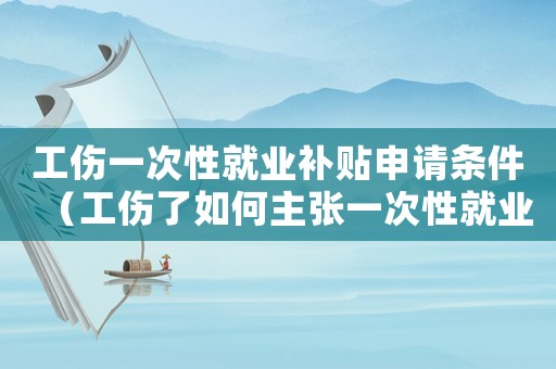 工傷一次性就業(yè)補貼申請條件（工傷了如何主張一次性就業(yè)補助）