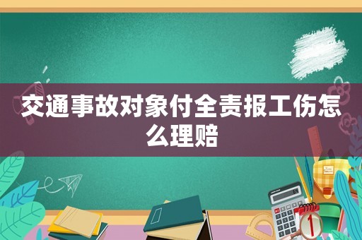 交通事故對象付全責報工傷怎么理賠