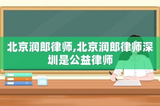北京潤郎律師,北京潤郎律師深圳是公益律師