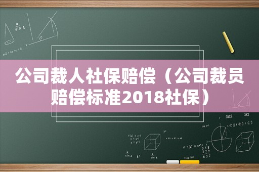 公司裁人社保賠償（公司裁員賠償標準2018社保）