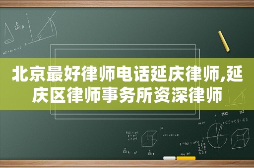 北京最好律師電話延慶律師,延慶區律師事務所資深律師