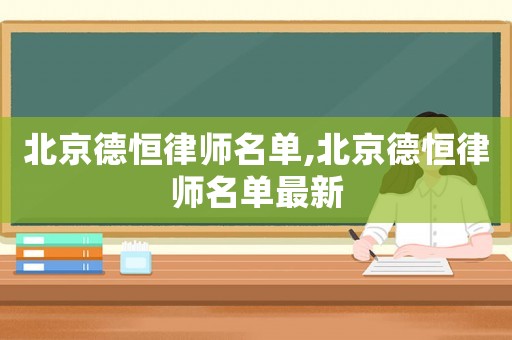北京德恒律師名單,北京德恒律師名單最新