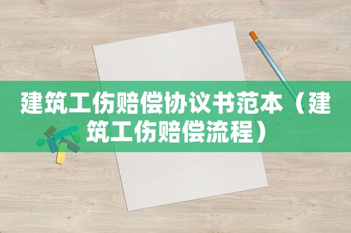 建筑工傷賠償協(xié)議書范本（建筑工傷賠償流程）