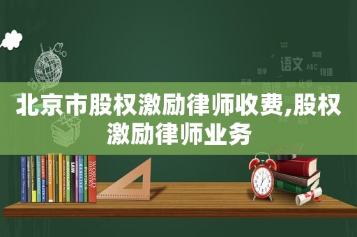 北京市股權激勵律師收費,股權激勵律師業務