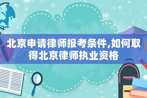 北京申請律師報(bào)考條件,如何取得北京律師執(zhí)業(yè)資格