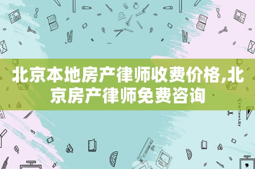 北京本地房產(chǎn)律師收費(fèi)價(jià)格,北京房產(chǎn)律師免費(fèi)咨詢