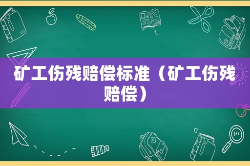 礦工傷殘賠償標準（礦工傷殘賠償）
