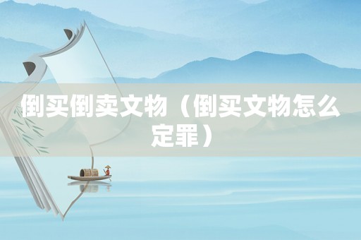 倒買倒賣文物（倒買文物怎么定罪）