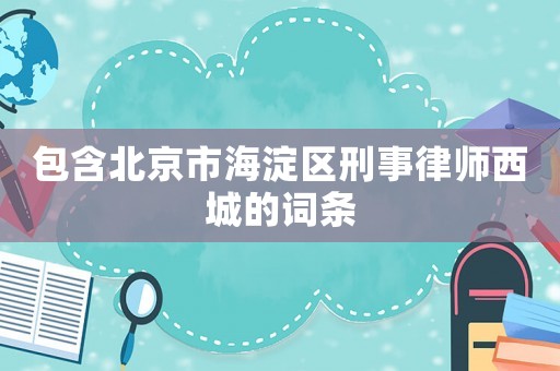 包含北京市海淀區刑事律師西城的詞條