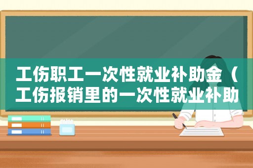 工傷職工一次性就業補助金（工傷報銷里的一次性就業補助金）