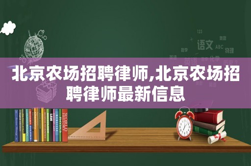 北京農場招聘律師,北京農場招聘律師最新信息