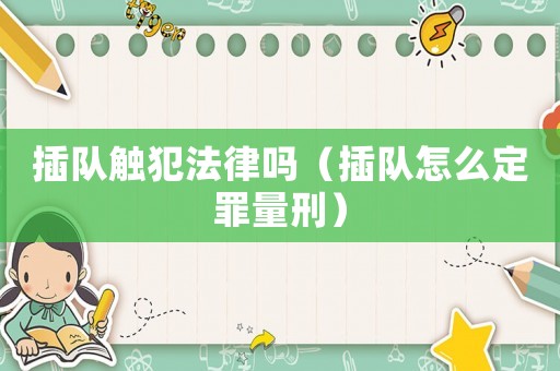 插隊觸犯法律嗎（插隊怎么定罪量刑）