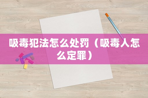 吸毒犯法怎么處罰（吸毒人怎么定罪）