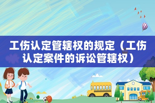 工傷認定管轄權的規定（工傷認定案件的訴訟管轄權）