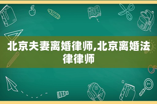 北京夫妻離婚律師,北京離婚法律律師