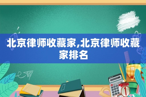 北京律師收藏家,北京律師收藏家排名