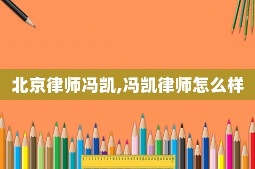 北京律師馮凱,馮凱律師怎么樣