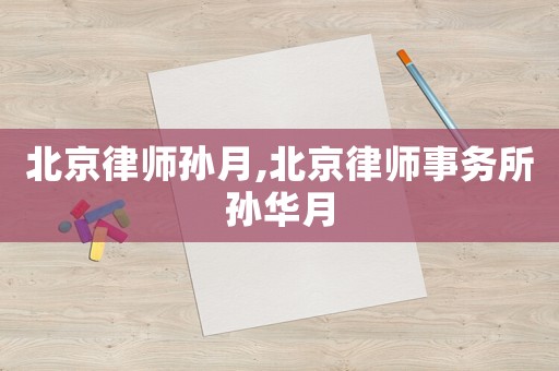 北京律師孫月,北京律師事務所孫華月
