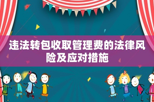 違法轉包收取管理費的法律風險及應對措施