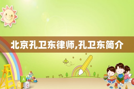 北京孔衛東律師,孔衛東簡介