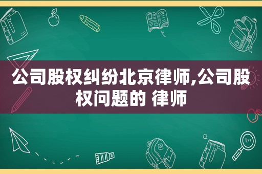 公司股權糾紛北京律師,公司股權問題的 律師
