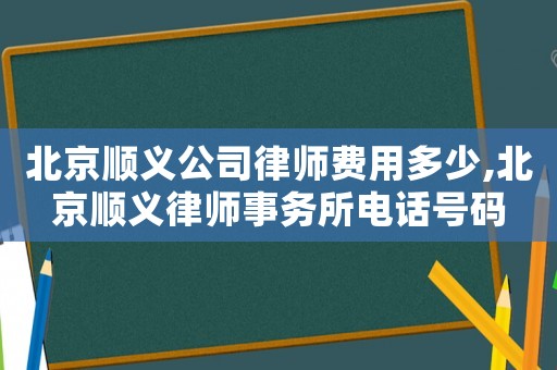 北京順義公司律師費用多少,北京順義律師事務所電話號碼