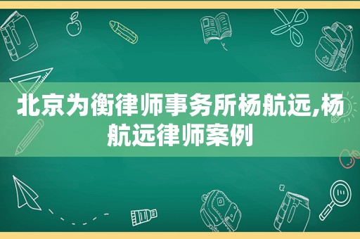 北京為衡律師事務所楊航遠,楊航遠律師案例