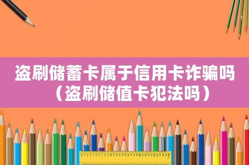 盜刷儲蓄卡屬于信用卡詐騙嗎（盜刷儲值卡犯法嗎）