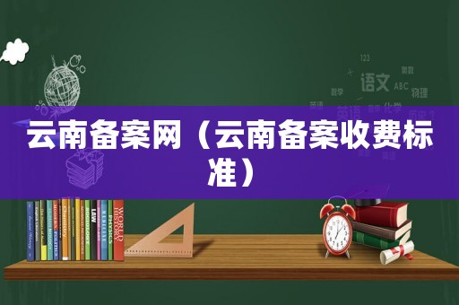 云南備案網(wǎng)（云南備案收費標準）