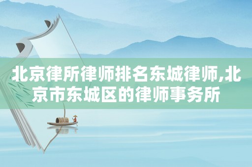 北京律所律師排名東城律師,北京市東城區的律師事務所