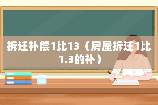 拆遷補償1比13（房屋拆遷1比1.3的補）