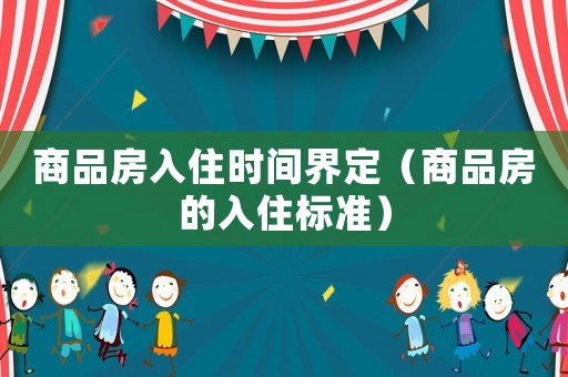 商品房入住時間界定（商品房的入住標準）