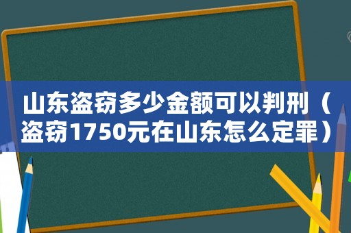 山東盜竊多少金額可以判刑（盜竊1750元在山東怎么定罪）