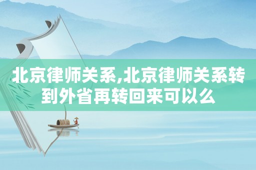 北京律師關系,北京律師關系轉到外省再轉回來可以么