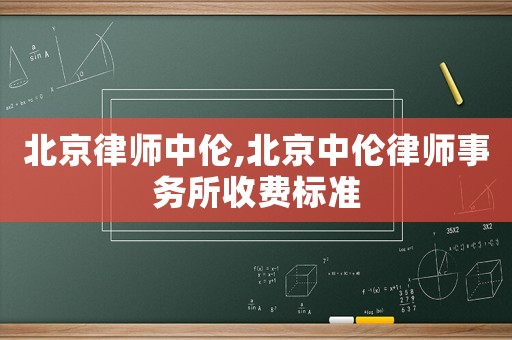 北京律師中倫,北京中倫律師事務所收費標準
