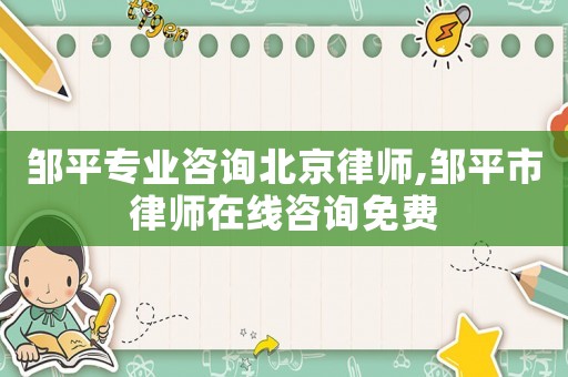 鄒平專業咨詢北京律師,鄒平市律師在線咨詢免費